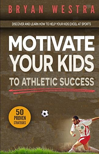 Motivate Your Kids To Athletic Success Discover and Learn How To Help Your Kids Excel At Sports