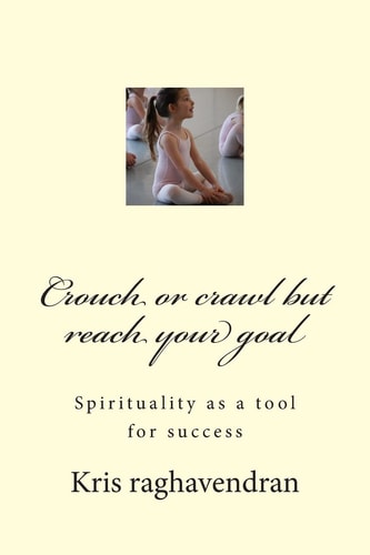 Crouch Or Crawl But Reach Your Goal Spirituality As a Tool for Success