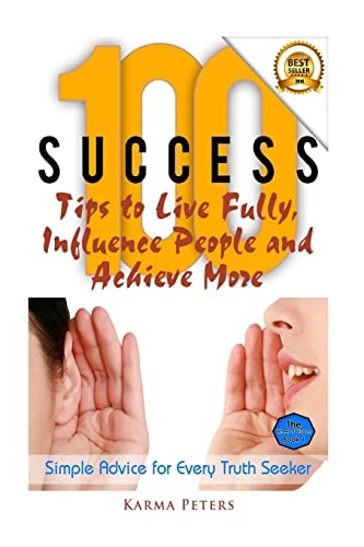 100 Success Tips to Live Fully, Influence People and Achieve More Simple Advice for Every Truth Seeker