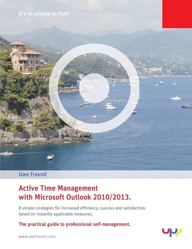 Active Time Management with Outlook 2010/2013. Simple Strategies for Increased Efficiency, Success and Satisfaction: Based on Instantly Applicable Measures