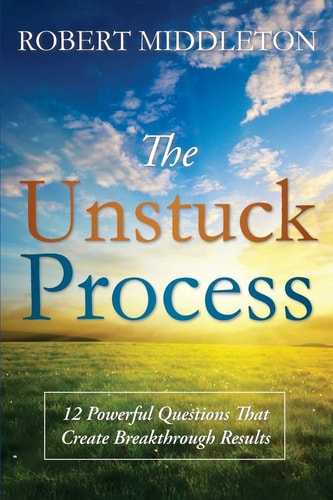 The Unstuck Process 12 Powerful Questions That Create Breakthrough Results