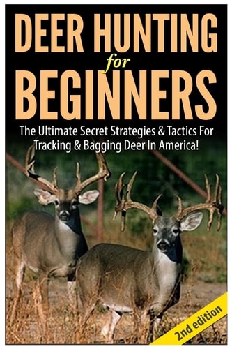 Deer Hunting for Beginners The Ultimate Secret Strategies and Tactics for Tracking and Bagging Deer in America!