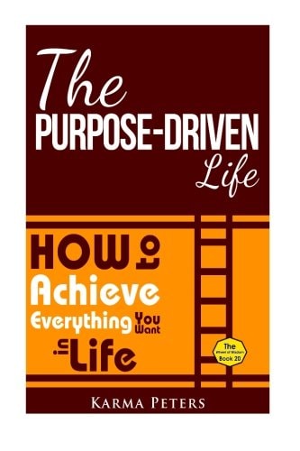 The Purpose-Driven Life How to Achieve Everything You Want in Life