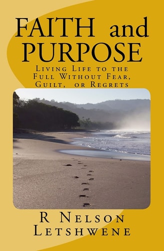 Faith and Purpose Living Life to the Full Without Fear, Guilt, Or Regrets