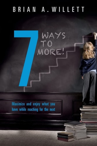 7 Ways to More! Maximize and Enjoy What You Have While Reaching for the Next