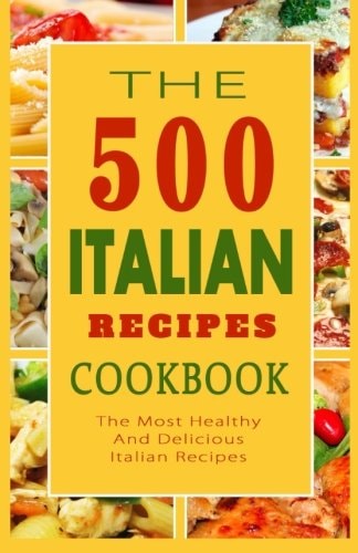 Italian Recipes Cookbook The 500 Most Healthy And Delicious Italian Recipes