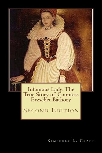 Infamous Lady The True Story of Countess Erzsébet Báthory: Second Edition