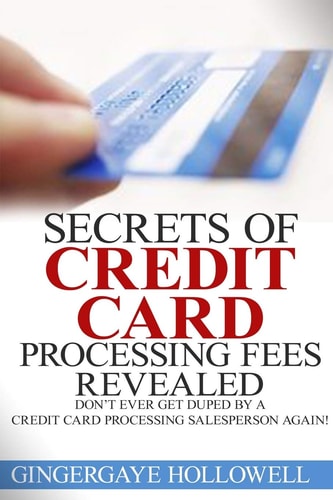 Secrets of Credit Card Processing Fees Revealed Don't Ever Get Duped by a Credit Card Processing Salesperson Again!
