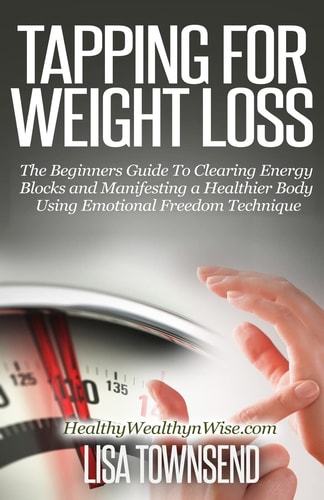 Tapping for Weight Loss The Beginners Guide To Clearing Energy Blocks and Manifesting a Healthier Body Using Emotional Freedom