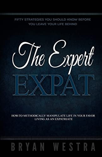 The Expert Expat How-To Methodically Manipulate Life In Your Favor Living As An Expatriate