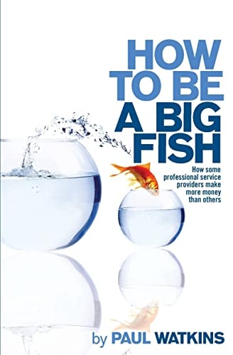 How to Be a Big Fish How Some Professional Service Providers Make More Money Than Others