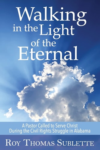 Walking in the Light of the Eternal A Pastor Called to Serve Christ During the Civil Rights Struggle in Alabama