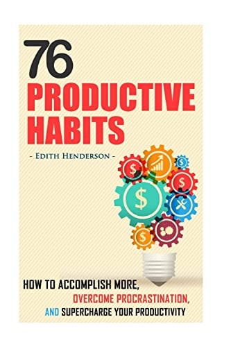 76 Productive Habits How to Accomplish More and Overcome Procrastination by Supercharging Your Productivity