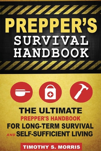 Prepper's Survival Handbook The Ultimate Prepper's Handbook for Long-Term Survival and Self-Sufficient Living