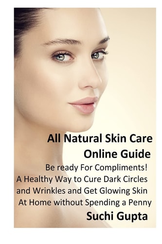 All Natural Skin Care Online Guide Be Ready for Compliments! a Healthy Way to Cure Dark Circles and Wrinkles and Get Glowing Skin at Home Without Spending a Penny