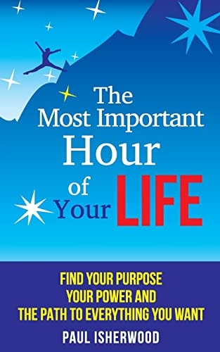 The Most Important Hour of Your Life Find Your Purpose, Your Power and the Path to Everything You Want