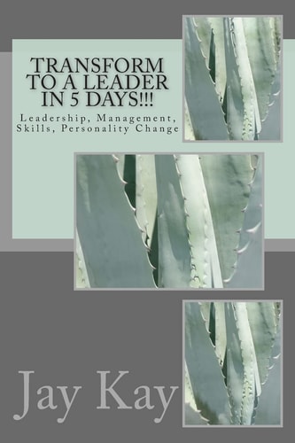 Transform to a Leader in 5 Days!!! Leadership, Management, Skills, Personality Change