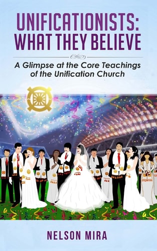 Unificationists: What They Believe A Glimpse at the Core Teachings of the Unification Church