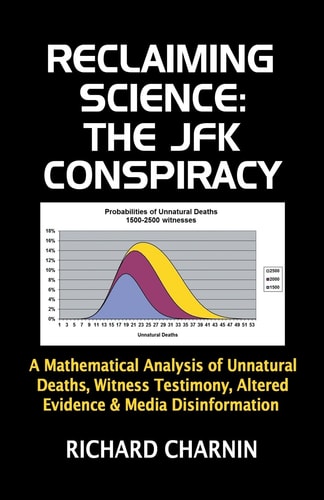 Reclaiming Science The JFK Conspiracy: A Mathematical Analysis of Unnatural Deaths, Witness Testimony, Altered Evidence and Media Disinformation