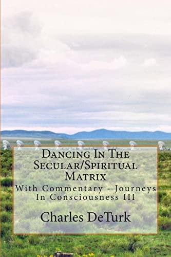 Dancing In The Secular/Spiritual Matrix With Commentary - Journeys In Consciousness III