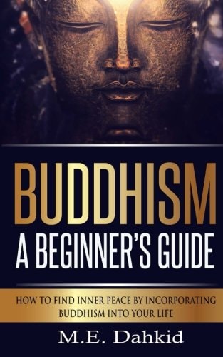 Buddhism - a Beginner?s Guide How to Find Inner Peace by Incorporating Buddhism Into Your Life