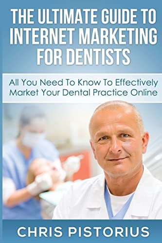 The Ultimate Guide To Internet Marketing For Dentists All You Need To Know To Effectively Market Your Dental Practice Online