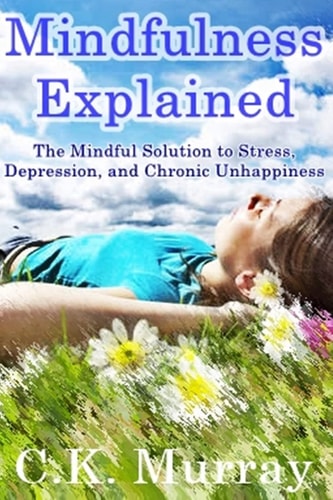 Mindfulness Explained The Mindful Solution to Stress, Depression, and Chronic Unhappiness