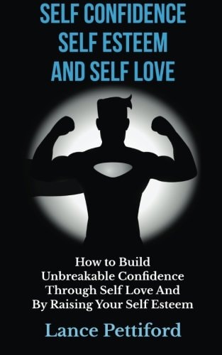 Self Confidence, Self Esteem, And Self Love How To Build Unbreakable Confidence Through Self Love And By Raising Your Self Esteem