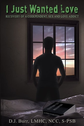 I Just Wanted Love Recovery of a Codependent, Sex and Love Addict