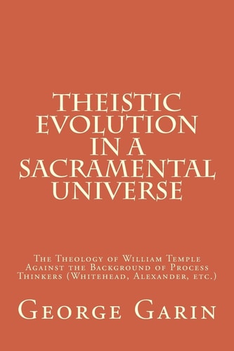 Theistic Evolution in a Sacramental Universe The Theology of William Temple Against the Background of Process Thinkers (Whitehead, Alexander, Etc. )