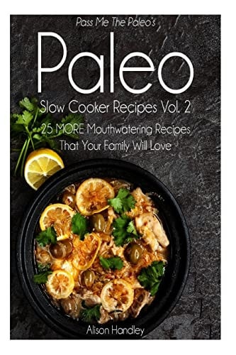 Pass Me The Paleo's Paleo Slow Cooker Recipes, Volume 2 25 MORE Mouthwatering Recipes That Your Family Will Love!