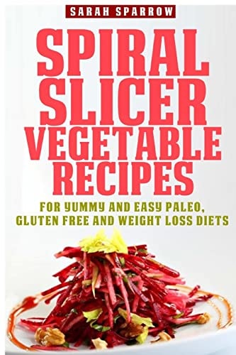 Spiral Slicer Vegetable Recipes For Yummy and Easy Paleo, Gluten Free and Weight Loss Diets