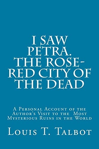 I Saw Petra. The Rose-Red City of the Dead A Personal Account of the Author's Visit to the Most Mysterious Ruins in the World