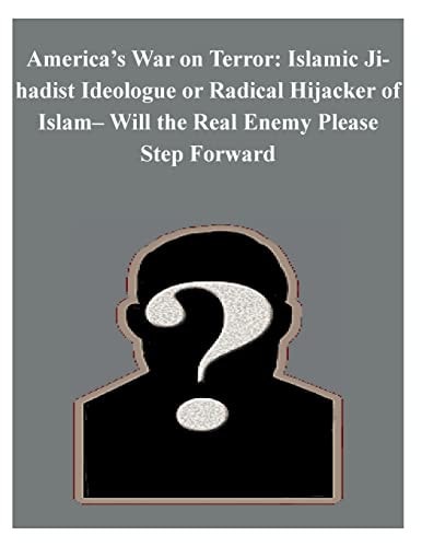 America's War on Terror Islamic Jihadist Ideologue Or Radical Hijacker of Islam- Will the Real Enemy Please Step Forward