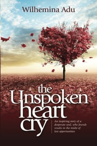 The Unspoken Heart Cry An Inspiring Story of a Desperate Soul, Who Found Results in the Midst of Lost Opportunities