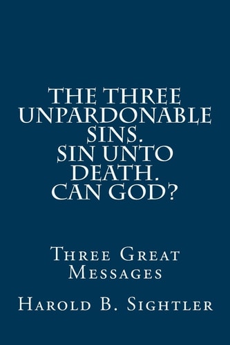 The Three Unpardonable Sins. Sin Unto Death. Can God? Three Great Messages