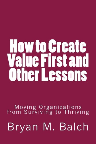 How to Create Value First and Other Lessons Moving Organizations from Surviving to Thriving