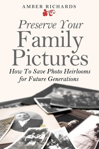 Preserve Your Family Pictures How to Save Photo Heirlooms for Future Generations