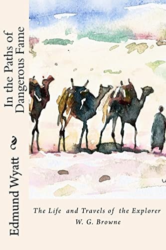 In the Paths of Dangerous Fame The Life and Travels of the Explorer W. G. Browne