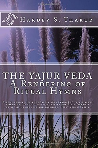 The Yajur Veda: a Rendering of Ritual Hymns Become Vehicles of the Noblest Deed (Yajña) to Fulfil Needs and Wishes of Community-Such Were the First Dharmas for Realising Godhead and Sagehood. (Holy Vedas) (Vol. 2)
