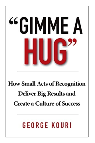 Gimme a Hug How Small Acts of Recognition Deliver Big Results and Create a Culture of Success