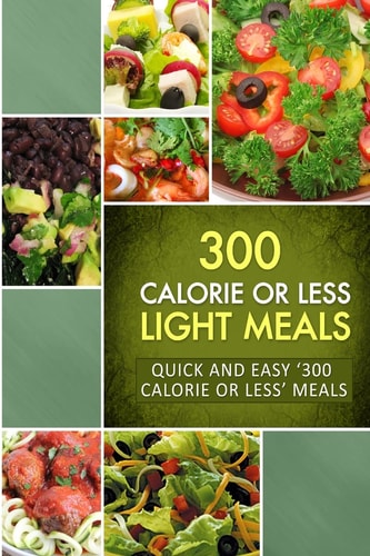 300 Calorie Or Less Light Meals Quick and Easy '300 Calorie Or Less' Meals