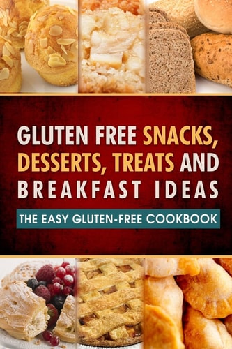 Gluten Free Snacks, Desserts, Treats and Breakfast Ideas The Easy Gluten-Free Cookbook