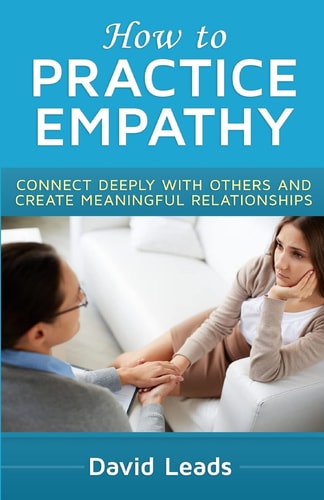 How to Practice Empathy Connect Deeply with Others and Create Meaningful Relationships