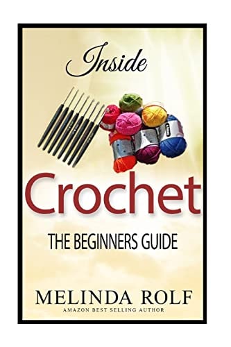 Inside Crochet The Beginner's Guide: Everything You Need To Know To Start Crocheting Today