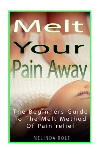MELT Your Pain Away The Beginner's Guide to the MELT Method of Pain Relief