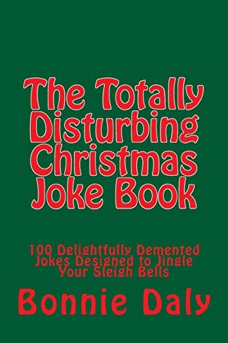The Totally Disturbing Christmas Joke Book 100 Delightfully Demented Jokes Designed to Jingle Your Sleigh Bells