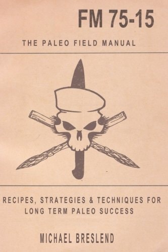 The Paleo Field Manual Recipes, Strategies and Techniques for Long Term Paleo Success