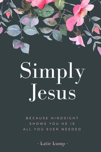 Simply Jesus Because Hindsight Shows You He Is All You Ever Needed