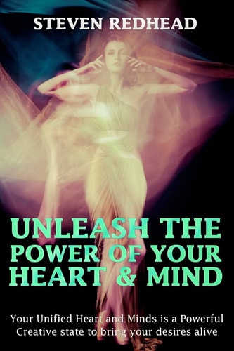 Unleash The Power of Your Heart and Mind Your Unified Heart and Mind is a Powerful Creative State to Bring Your Desires Alive